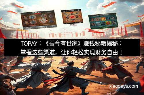 TOPAY：《吾今有世家》赚钱秘籍揭秘：掌握这些渠道，让你轻松实现财务自由！